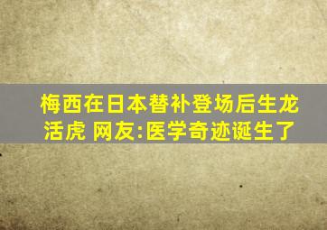 梅西在日本替补登场后生龙活虎 网友:医学奇迹诞生了